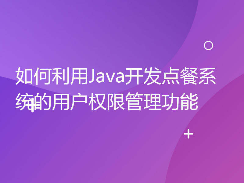 如何利用Java开发点餐系统的用户权限管理功能