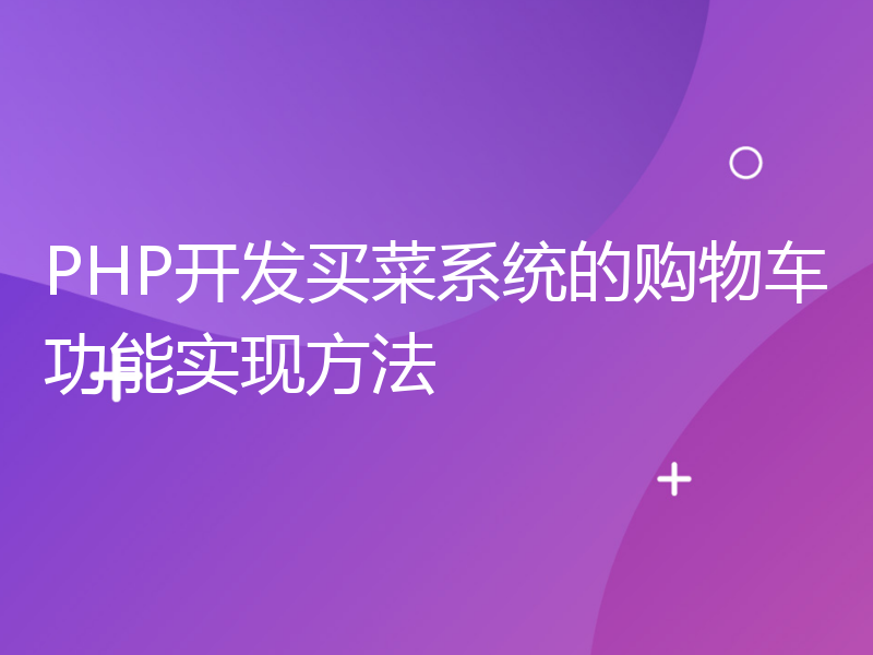 PHP开发买菜系统的购物车功能实现方法