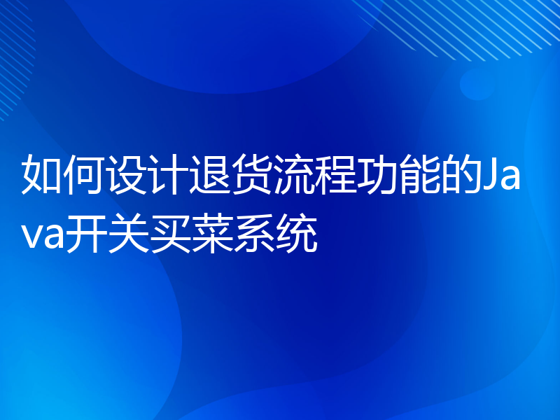 如何设计退货流程功能的Java开关买菜系统