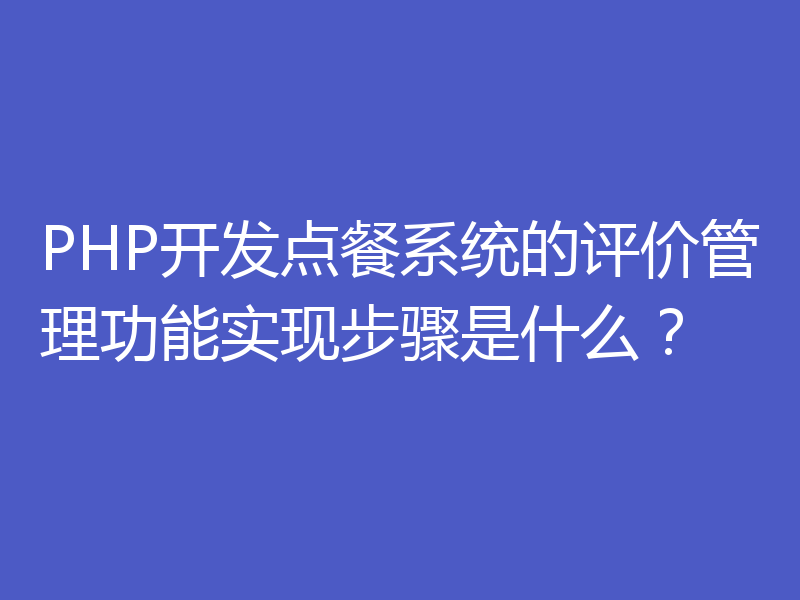 PHP开发点餐系统的评价管理功能实现步骤是什么？