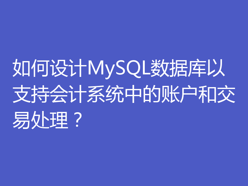 如何设计MySQL数据库以支持会计系统中的账户和交易处理？