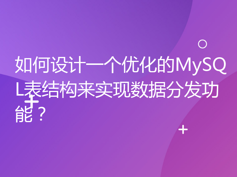 如何设计一个优化的MySQL表结构来实现数据分发功能？