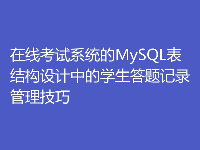 在线考试系统的MySQL表结构设计中的学生答题记录管理技巧