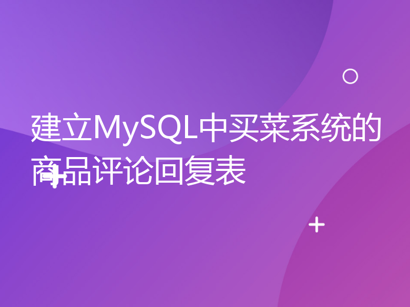 建立MySQL中买菜系统的商品评论回复表