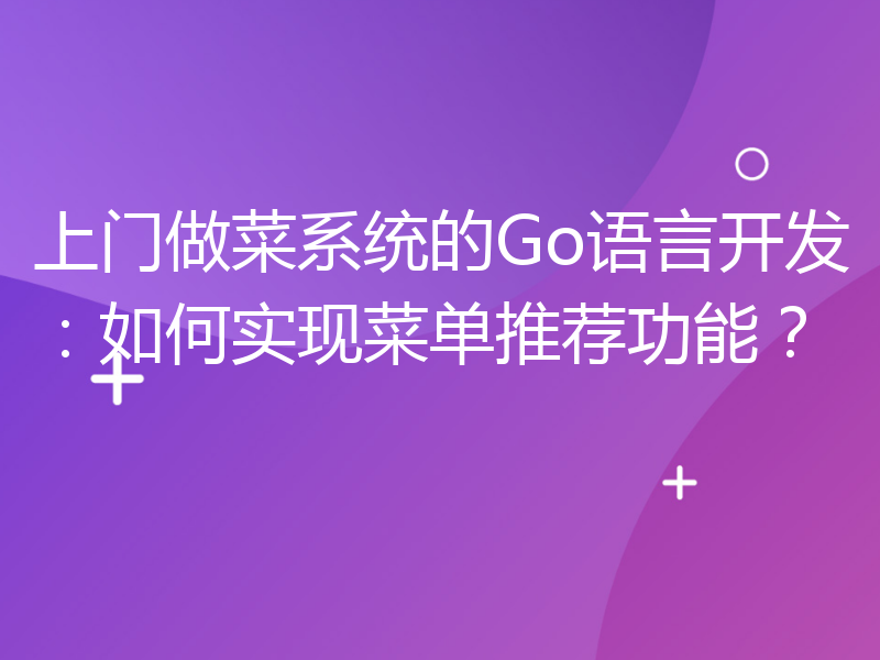 上门做菜系统的Go语言开发：如何实现菜单推荐功能？