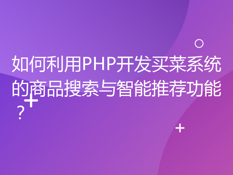 如何利用PHP开发买菜系统的商品搜索与智能推荐功能？