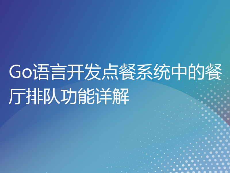 Go语言开发点餐系统中的餐厅排队功能详解