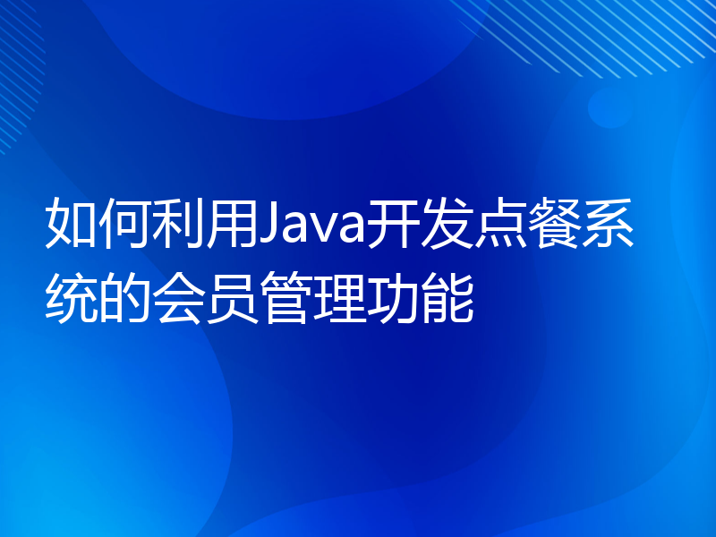 如何利用Java开发点餐系统的会员管理功能