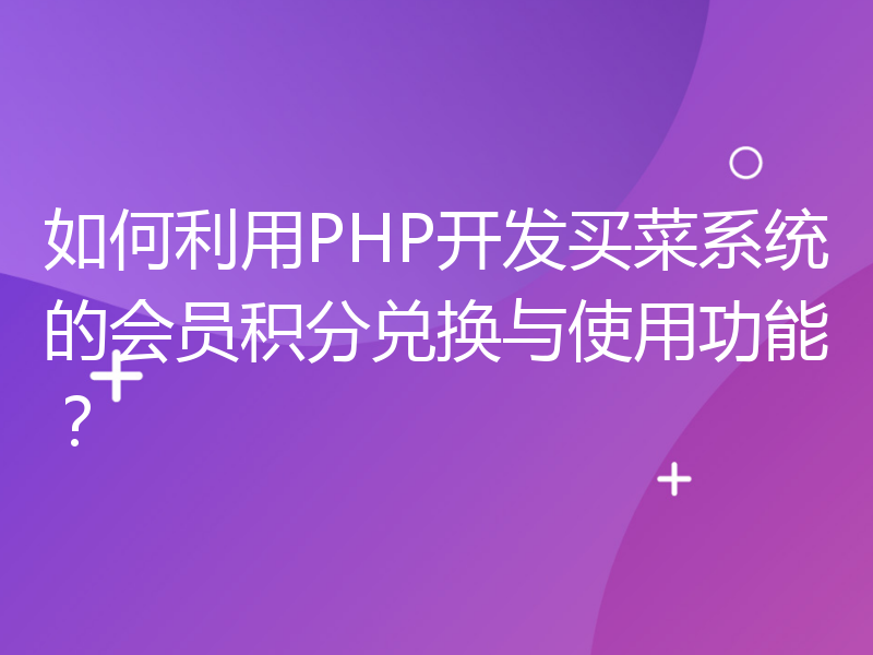 如何利用PHP开发买菜系统的会员积分兑换与使用功能？