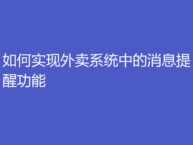 如何实现外卖系统中的消息提醒功能