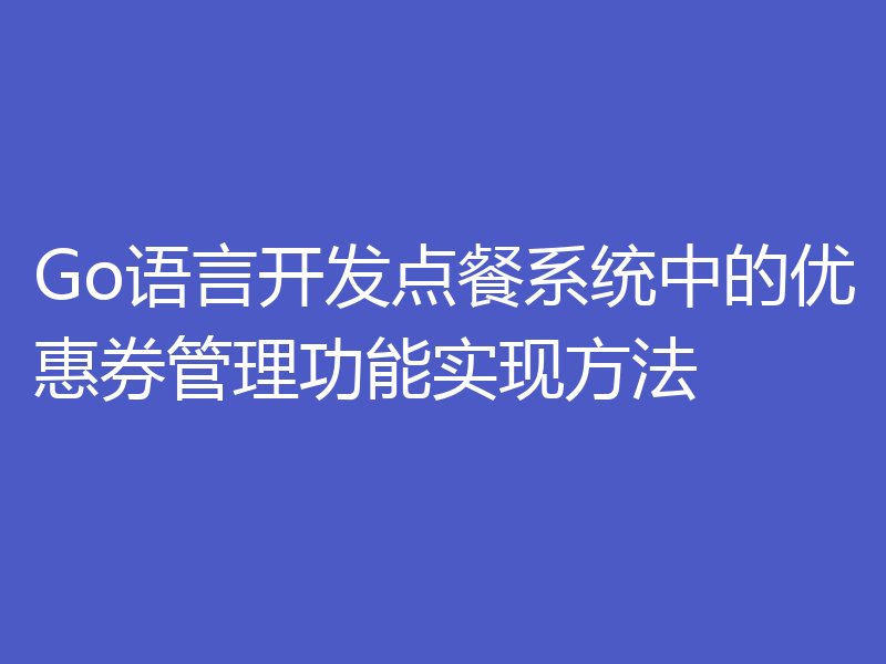 Go语言开发点餐系统中的优惠券管理功能实现方法