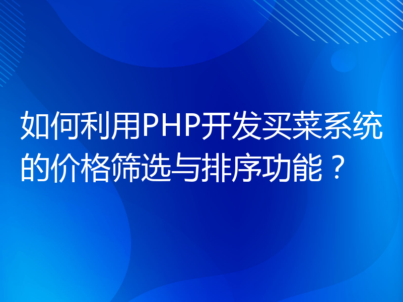 如何利用PHP开发买菜系统的价格筛选与排序功能？