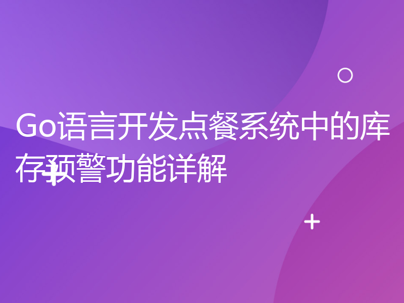 Go语言开发点餐系统中的库存预警功能详解