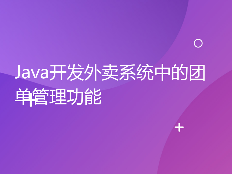 Java开发外卖系统中的团单管理功能