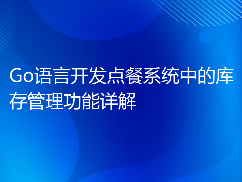 Go语言开发点餐系统中的库存管理功能详解