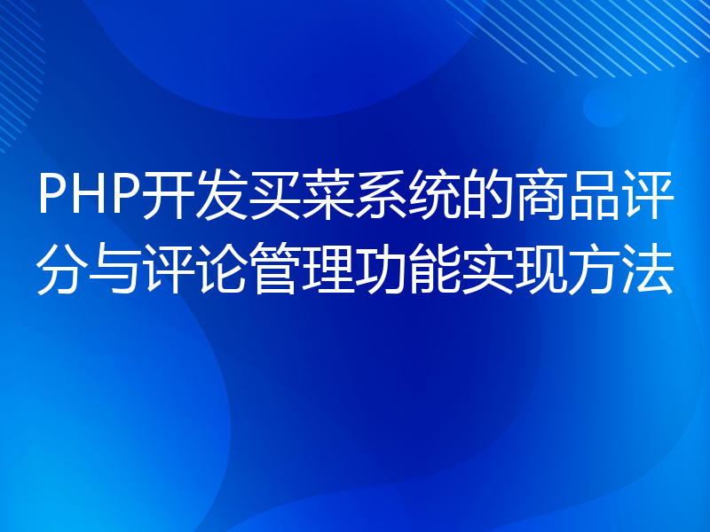 PHP开发买菜系统的商品评分与评论管理功能实现方法