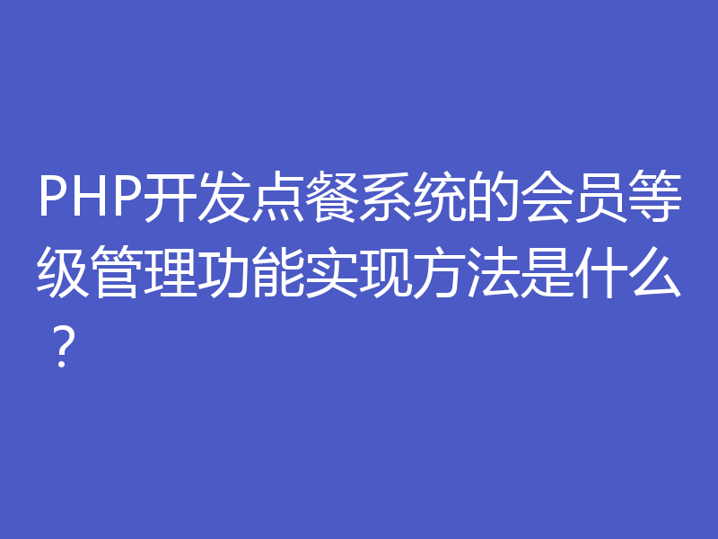 PHP开发点餐系统的会员等级管理功能实现方法是什么？