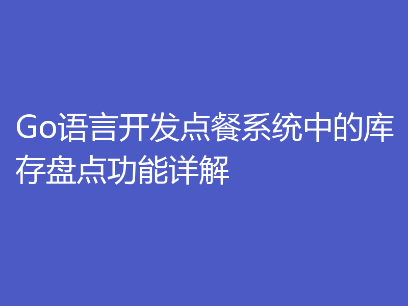 Go语言开发点餐系统中的库存盘点功能详解