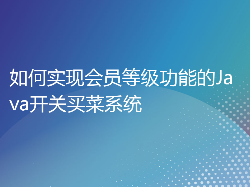 如何实现会员等级功能的Java开关买菜系统