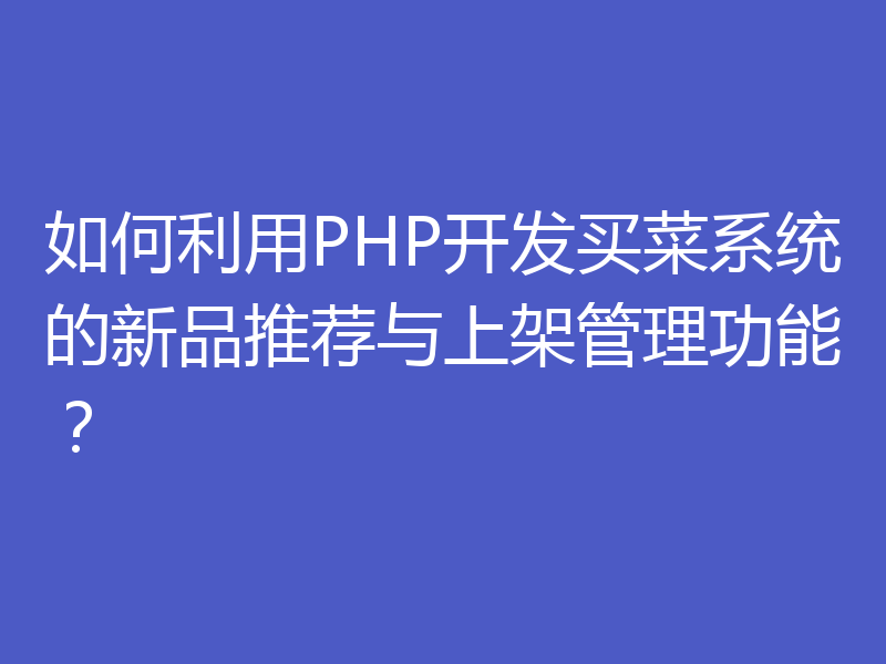 如何利用PHP开发买菜系统的新品推荐与上架管理功能？