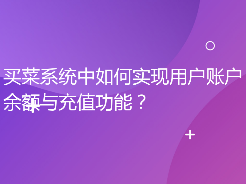 买菜系统中如何实现用户账户余额与充值功能？