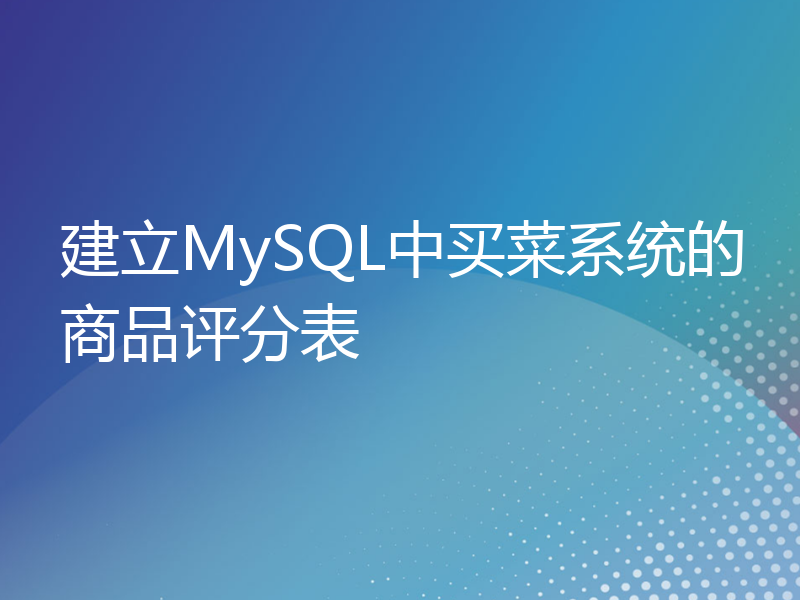 建立MySQL中买菜系统的商品评分表