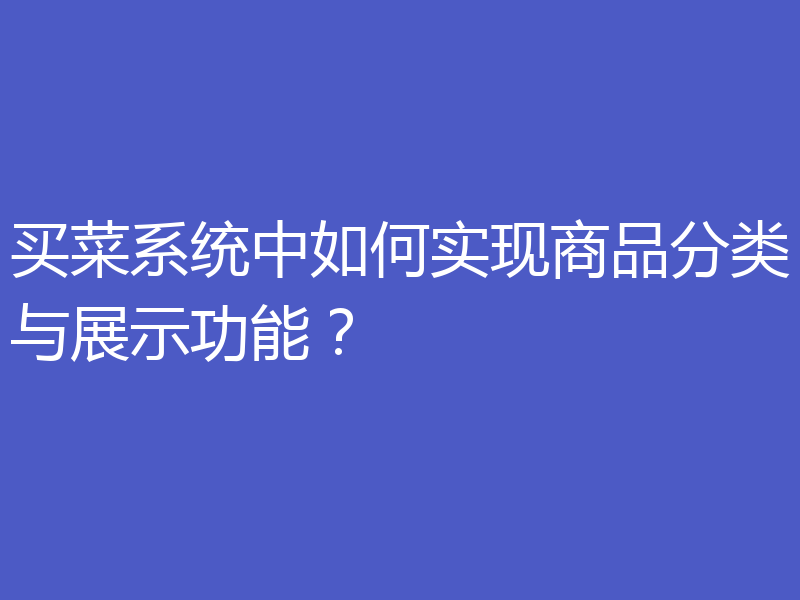 买菜系统中如何实现商品分类与展示功能？