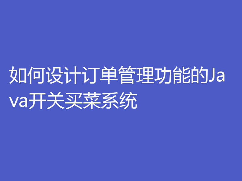 如何设计订单管理功能的Java开关买菜系统