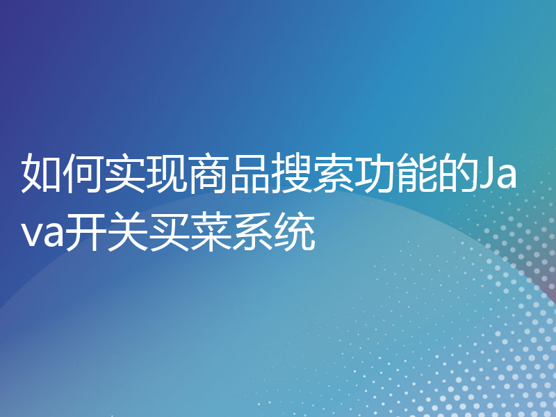 如何实现商品搜索功能的Java开关买菜系统