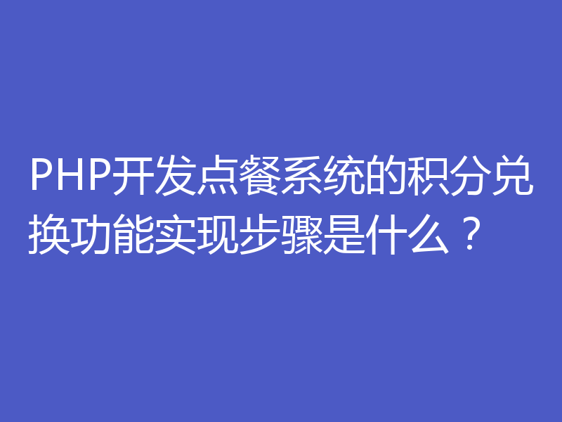 PHP开发点餐系统的积分兑换功能实现步骤是什么？