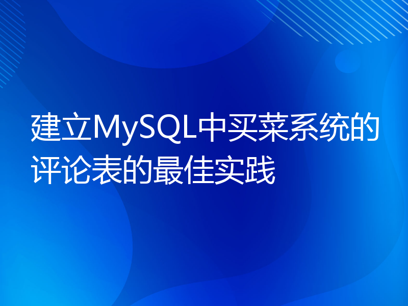 建立MySQL中买菜系统的评论表的最佳实践