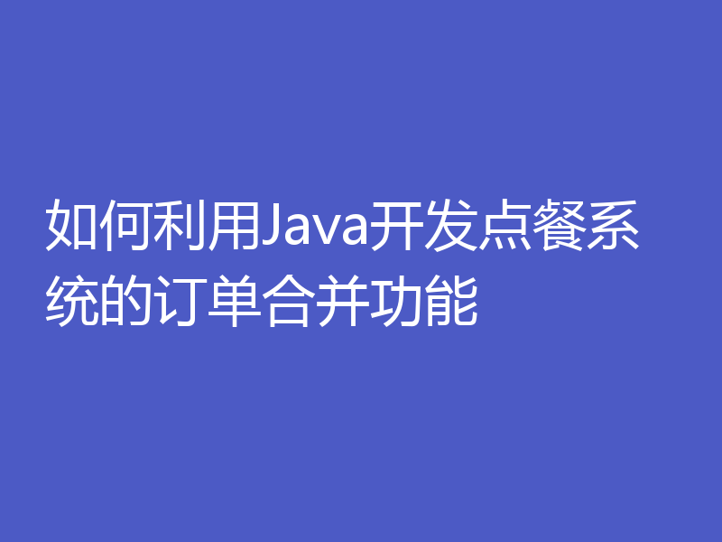 如何利用Java开发点餐系统的订单合并功能