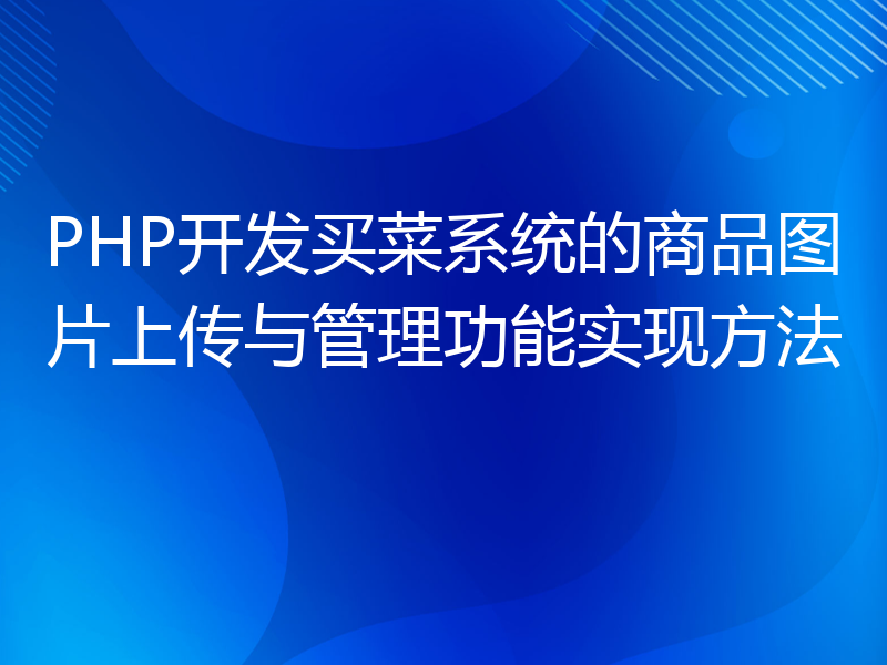 PHP开发买菜系统的商品图片上传与管理功能实现方法