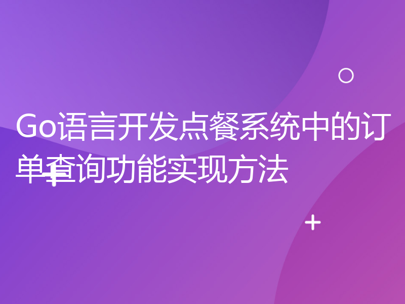 Go语言开发点餐系统中的订单查询功能实现方法