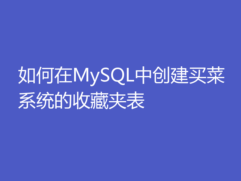 如何在MySQL中创建买菜系统的收藏夹表