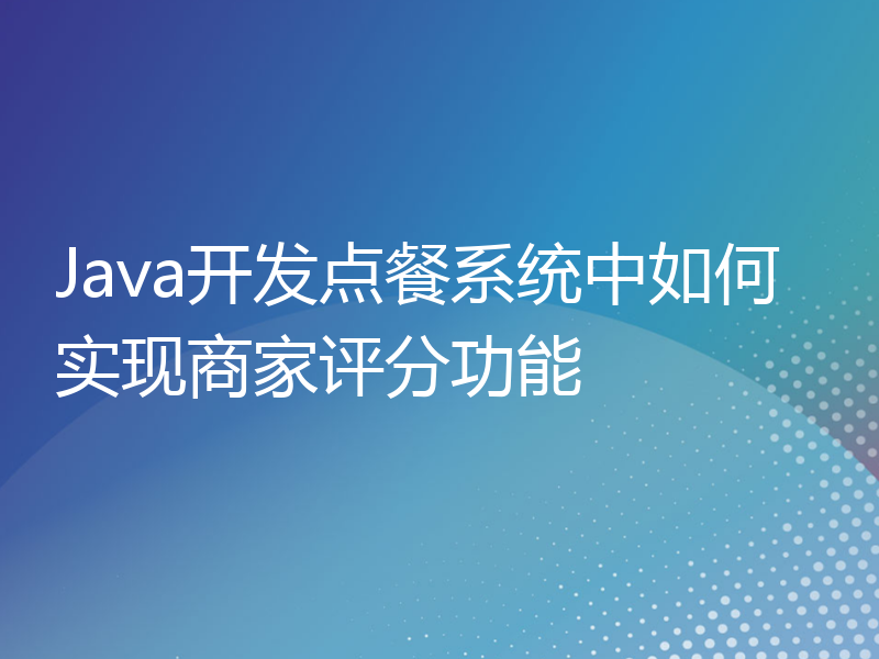 Java开发点餐系统中如何实现商家评分功能