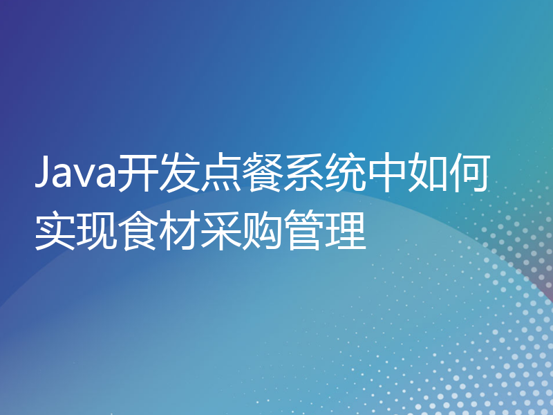 Java开发点餐系统中如何实现食材采购管理