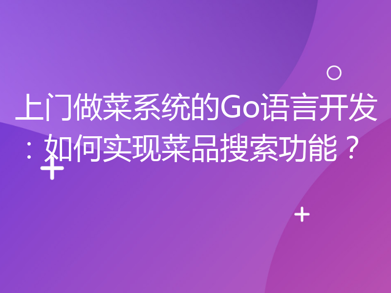 上门做菜系统的Go语言开发：如何实现菜品搜索功能？