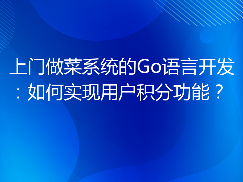 上门做菜系统的Go语言开发：如何实现用户积分功能？