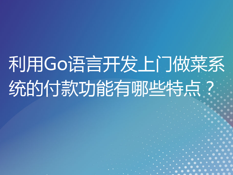 利用Go语言开发上门做菜系统的付款功能有哪些特点？