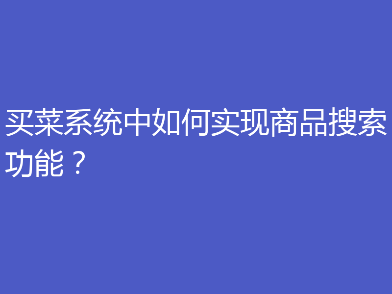 买菜系统中如何实现商品搜索功能？