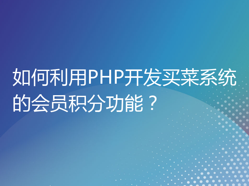 如何利用PHP开发买菜系统的会员积分功能？