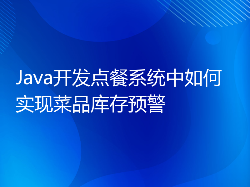 Java开发点餐系统中如何实现菜品库存预警