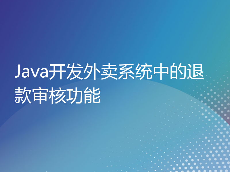 Java开发外卖系统中的退款审核功能