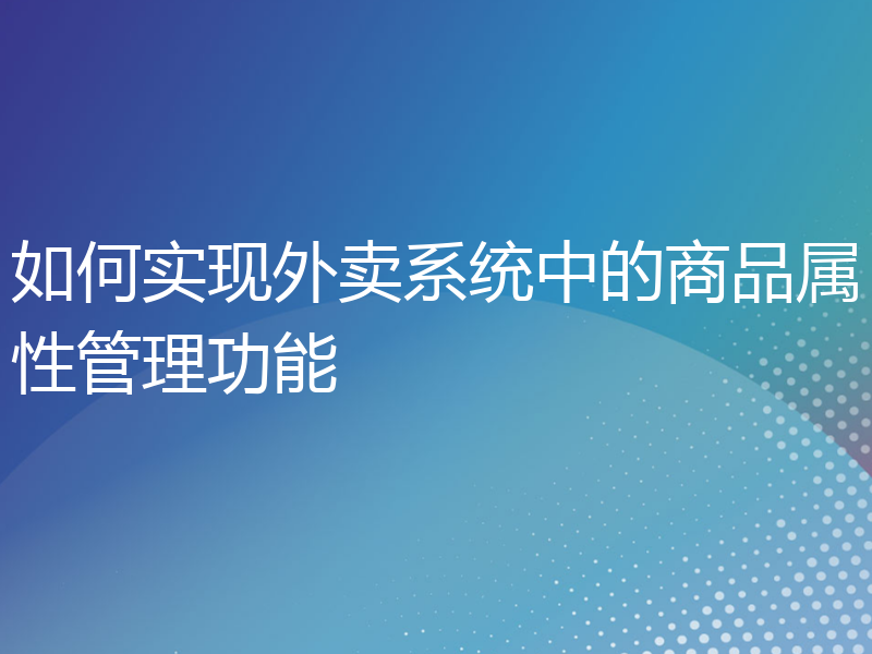 如何实现外卖系统中的商品属性管理功能