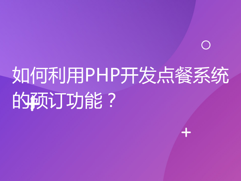 如何利用PHP开发点餐系统的预订功能？