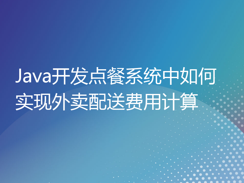 Java开发点餐系统中如何实现外卖配送费用计算