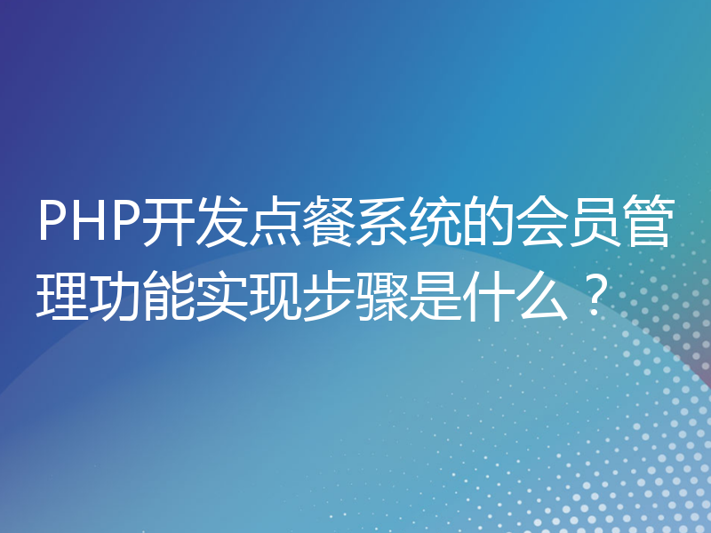 PHP开发点餐系统的会员管理功能实现步骤是什么？