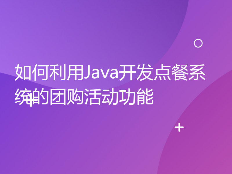 如何利用Java开发点餐系统的团购活动功能