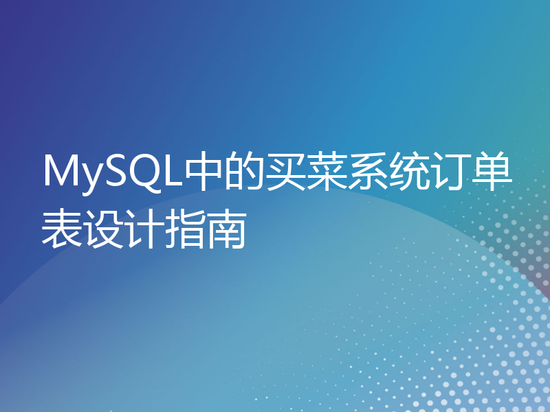 MySQL中的买菜系统订单表设计指南